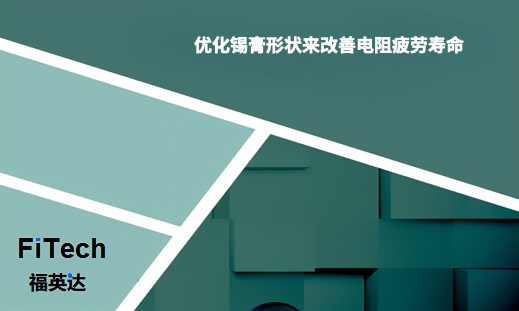 优化锡膏形状来改善电阻疲劳寿命-深圳市福英达